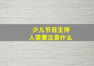 少儿节目主持人需要注意什么