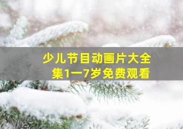 少儿节目动画片大全集1一7岁免费观看