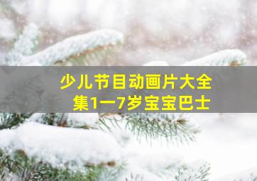 少儿节目动画片大全集1一7岁宝宝巴士