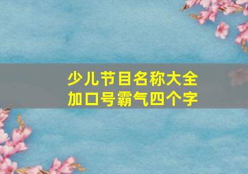 少儿节目名称大全加口号霸气四个字