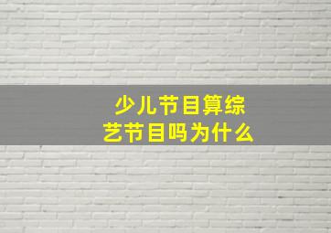 少儿节目算综艺节目吗为什么