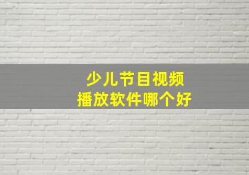 少儿节目视频播放软件哪个好