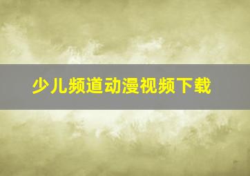 少儿频道动漫视频下载