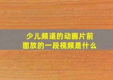 少儿频道的动画片前面放的一段视频是什么