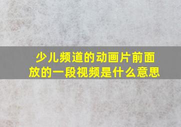 少儿频道的动画片前面放的一段视频是什么意思