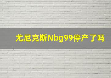 尤尼克斯Nbg99停产了吗