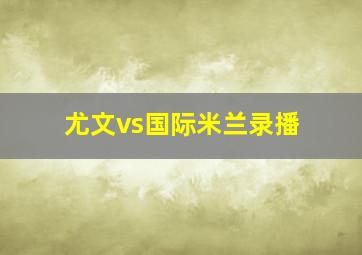 尤文vs国际米兰录播