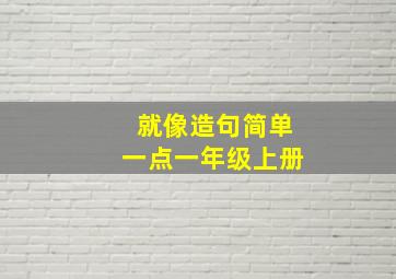 就像造句简单一点一年级上册