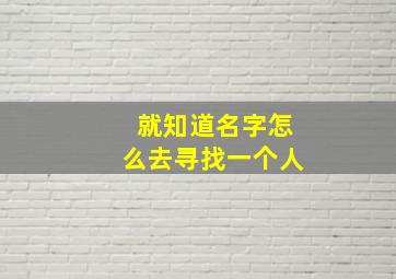 就知道名字怎么去寻找一个人