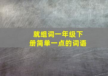 就组词一年级下册简单一点的词语