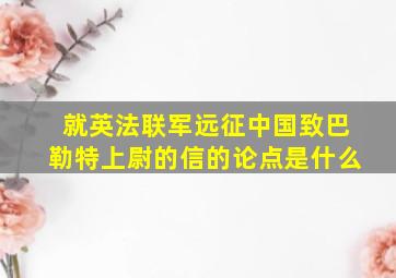 就英法联军远征中国致巴勒特上尉的信的论点是什么