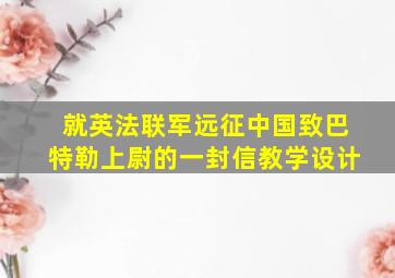 就英法联军远征中国致巴特勒上尉的一封信教学设计