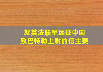 就英法联军远征中国致巴特勒上尉的信主要