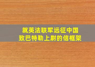 就英法联军远征中国致巴特勒上尉的信框架