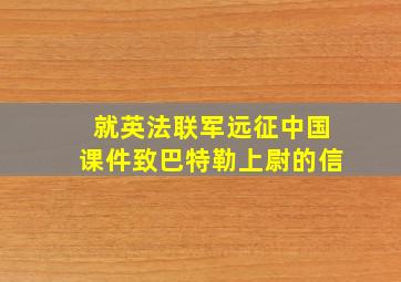 就英法联军远征中国课件致巴特勒上尉的信