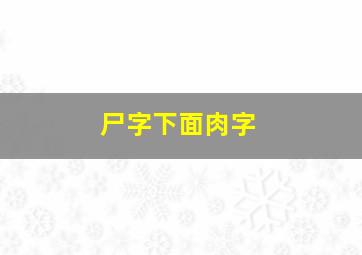 尸字下面肉字