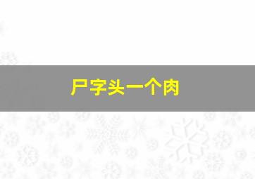 尸字头一个肉