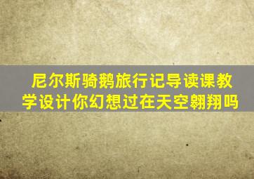 尼尔斯骑鹅旅行记导读课教学设计你幻想过在天空翱翔吗