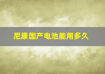 尼康国产电池能用多久