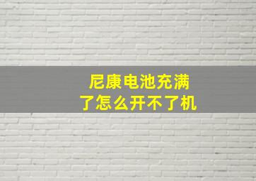 尼康电池充满了怎么开不了机