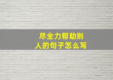 尽全力帮助别人的句子怎么写