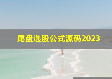 尾盘选股公式源码2023