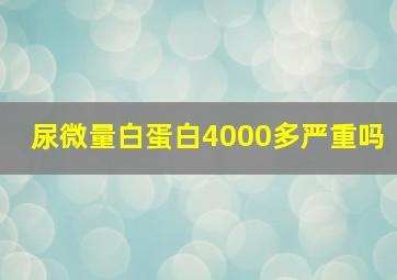 尿微量白蛋白4000多严重吗