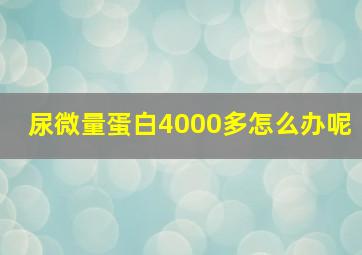 尿微量蛋白4000多怎么办呢