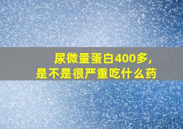 尿微量蛋白400多,是不是很严重吃什么药