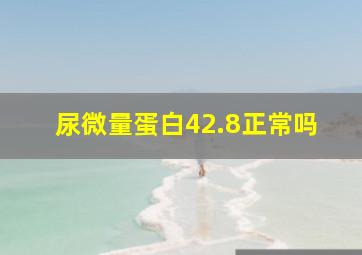 尿微量蛋白42.8正常吗