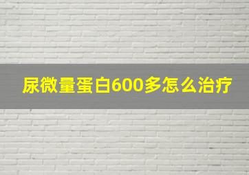 尿微量蛋白600多怎么治疗