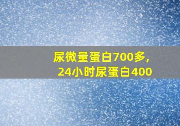 尿微量蛋白700多,24小时尿蛋白400