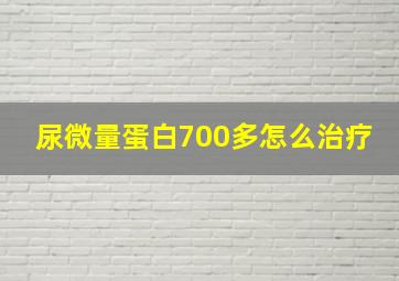 尿微量蛋白700多怎么治疗