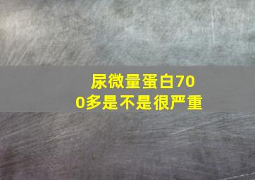 尿微量蛋白700多是不是很严重