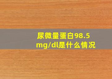 尿微量蛋白98.5mg/dl是什么情况