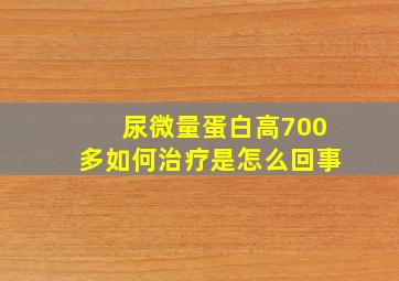 尿微量蛋白高700多如何治疗是怎么回事