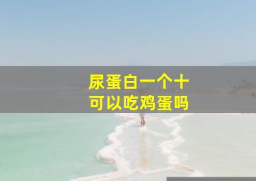 尿蛋白一个十可以吃鸡蛋吗