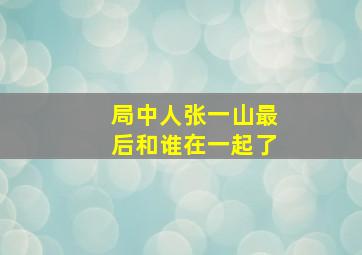 局中人张一山最后和谁在一起了