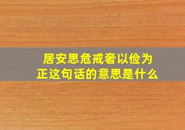 居安思危戒奢以俭为正这句话的意思是什么