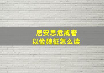 居安思危戒奢以俭魏征怎么读