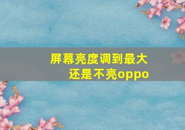 屏幕亮度调到最大还是不亮oppo