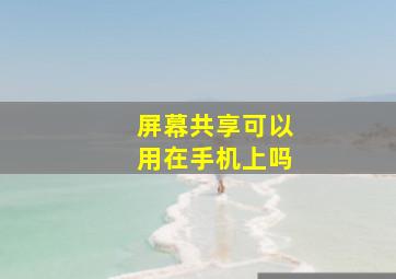 屏幕共享可以用在手机上吗