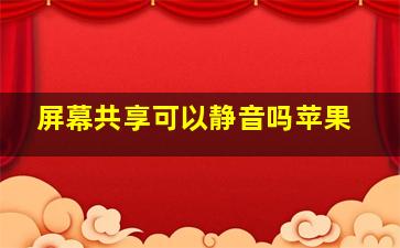 屏幕共享可以静音吗苹果