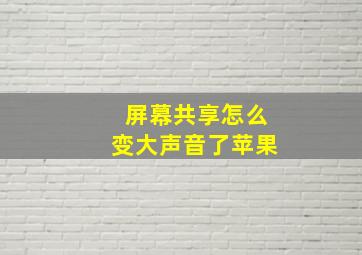 屏幕共享怎么变大声音了苹果