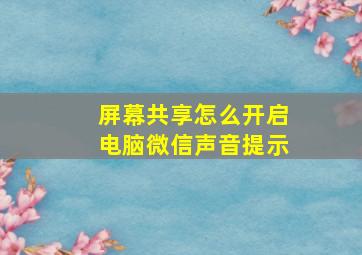 屏幕共享怎么开启电脑微信声音提示