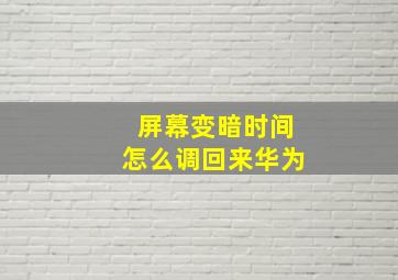 屏幕变暗时间怎么调回来华为