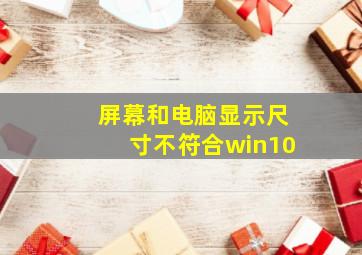 屏幕和电脑显示尺寸不符合win10