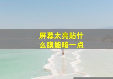 屏幕太亮贴什么膜能暗一点