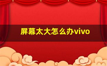 屏幕太大怎么办vivo