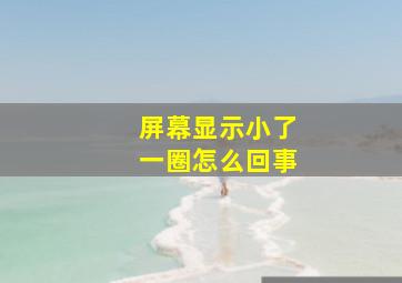 屏幕显示小了一圈怎么回事